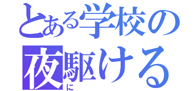 とある学校の夜駆ける（に）