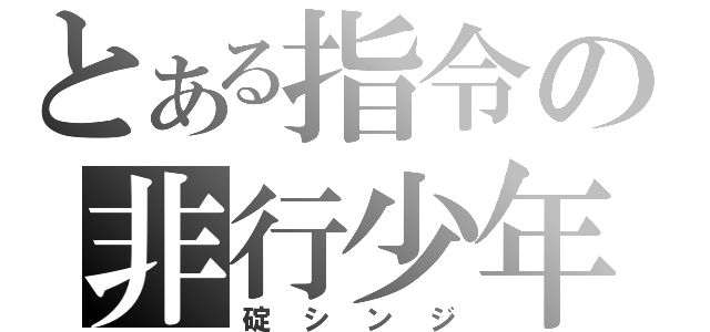 とある指令の非行少年（碇シンジ）