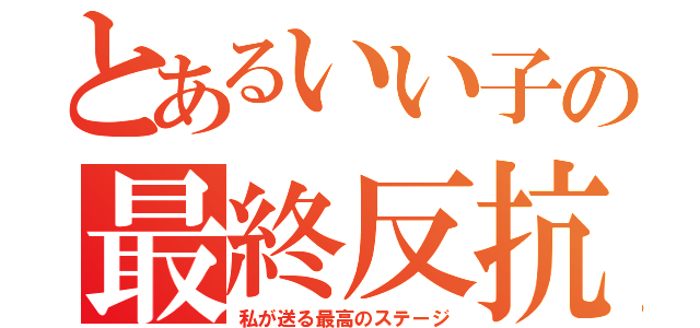 とあるいい子の最終反抗（私が送る最高のステージ）