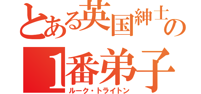 とある英国紳士の１番弟子（ルーク・トライトン）