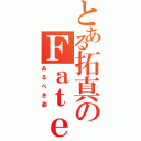 とある拓真のＦａｔｅ（あるべき姿）