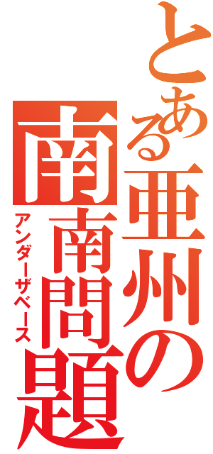 とある亜州の南南問題（アンダーザベース）