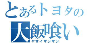 とあるトヨタの大飯喰い（ヤサイマシマシ）