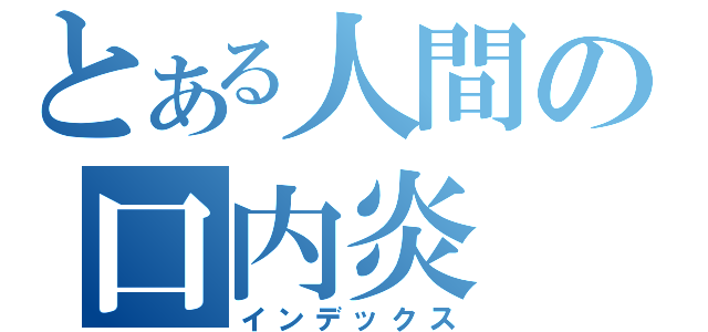 とある人間の口内炎（インデックス）