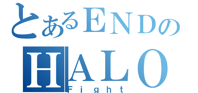 とあるＥＮＤのＨＡＬＯ（Ｆｉｇｈｔ）