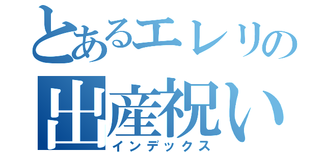 とあるエレリの出産祝い（インデックス）