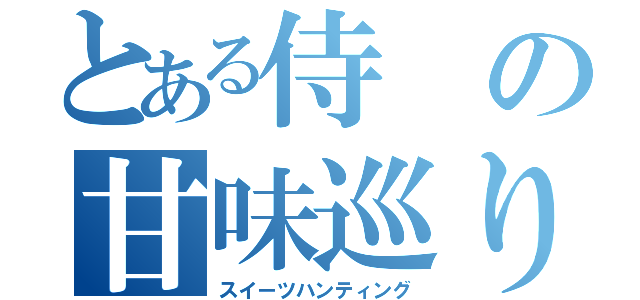 とある侍の甘味巡り（スイーツハンティング）