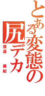 とある変態の尻デカ（渡邊  美紀）