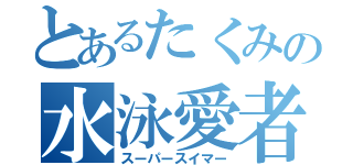 とあるたくみの水泳愛者（スーパースイマー）