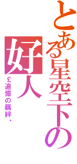 とある星空下の好人（￡追憶の羈絆☂）