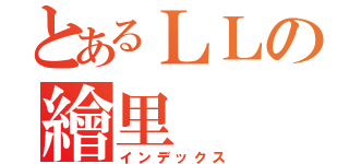 とあるＬＬの繪里（インデックス）