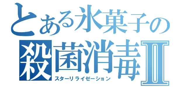 とある氷菓子の殺菌消毒Ⅱ（スターリライゼーション）