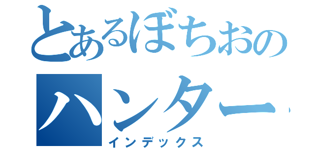 とあるぼちおのハンター録（インデックス）