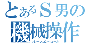 とあるＳ男の機械操作（マシーンコントロール）