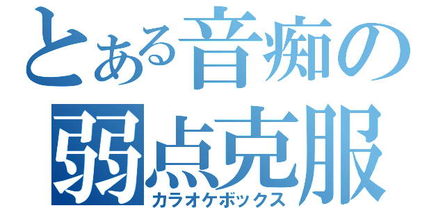 とある音痴の弱点克服（カラオケボックス）