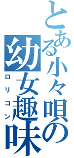 とある小々唄の幼女趣味（ロリコン）