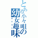 とある小々唄の幼女趣味（ロリコン）