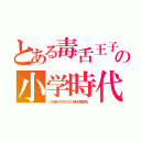 とある毒舌王子の小学時代（ごみ箱の中古のちり紙を再使用。）