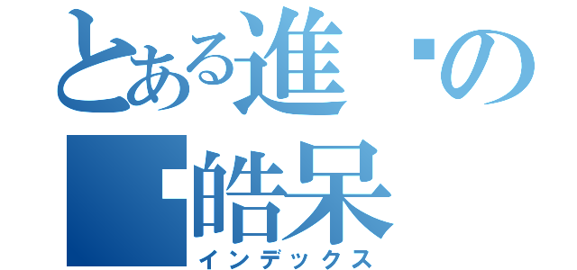 とある進擊の吳皓呆（インデックス）