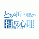 とある折り鶴の相反心理（コンプレックス）