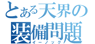 とある天界の装備問題（イーノック）