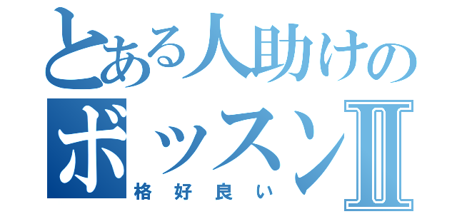 とある人助けのボッスンⅡ（格好良い）