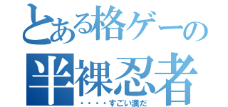 とある格ゲーの半裸忍者（・・・・すごい漢だ）