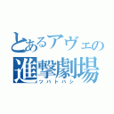 とあるアヴェの進撃劇場（ツバトバシ）