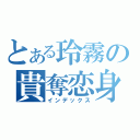 とある玲霧の貴奪恋身（インデックス）