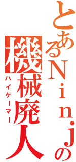 とあるＮｉｎｊａの機械廃人（ハイゲーマー）