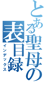 とある聖母の表目録（インデックス）