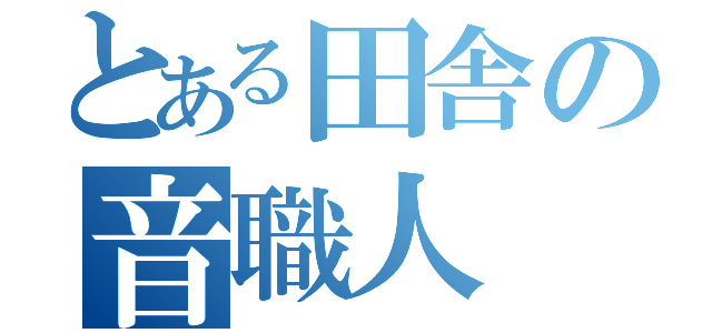 とある田舎の音職人（）