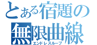 とある宿題の無限曲線（エンドレスループ）