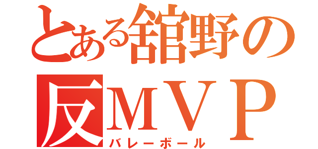 とある舘野の反ＭＶＰ（バレーボール）