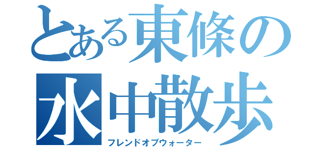 とある東條の水中散歩（フレンドオブウォーター）