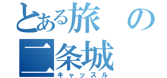 とある旅の二条城（キャッスル）