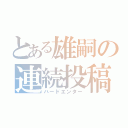 とある雄嗣の連続投稿（ハードエンター）