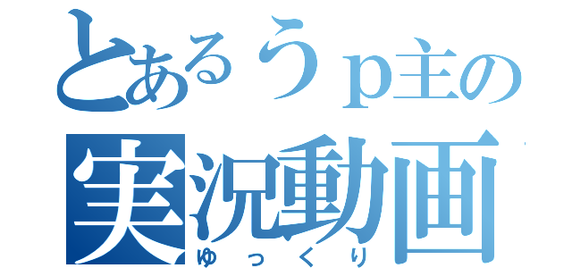 とあるうｐ主の実況動画（ゆっくり）