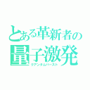 とある革新者の量子激発（クアンタムバースト）