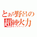 とある野呂の超縛火力（ロックバーン）