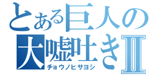 とある巨人の大嘘吐きⅡ（チョウノヒサヨシ）