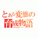 とある変態の育成物語（サクセスストーリー）