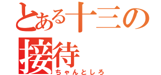 とある十三の接待（ちゃんとしろ）