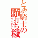 とある騎士の杭打ち機（パイルバンカー）