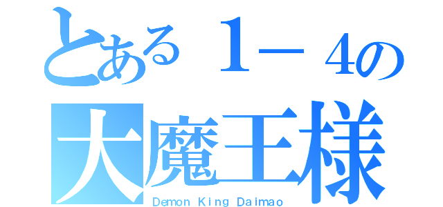 とある１－４の大魔王様（Ｄｅｍｏｎ　Ｋｉｎｇ Ｄａｉｍａｏ）