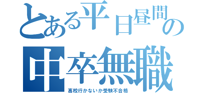 とある平日昼間の中卒無職（高校行かないか受験不合格）