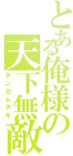 とある俺様の天下無敵（テンカムテキ）