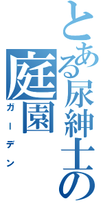 とある尿紳士の庭園（ガーデン）