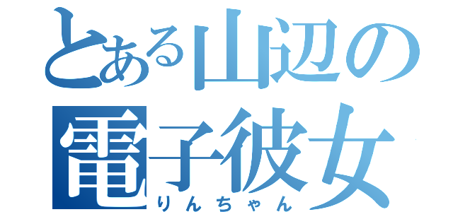 とある山辺の電子彼女（りんちゃん）