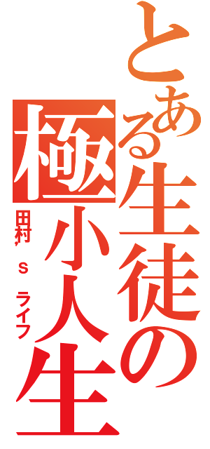 とある生徒の極小人生（田村’ｓ　ライフ）